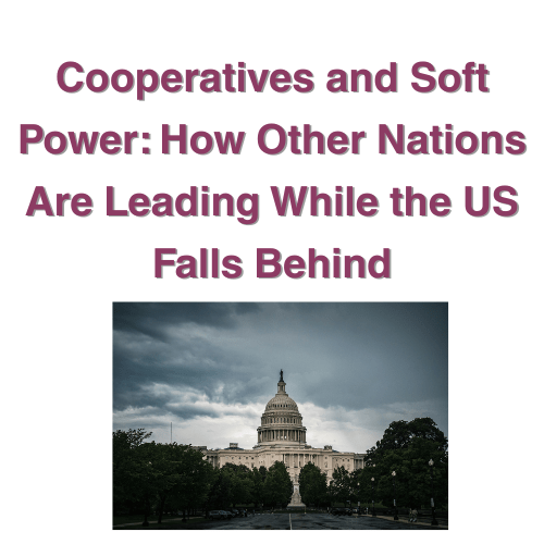 Cooperatives and Soft Power: How Other Nations Are Leading While the US Falls Behind